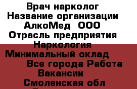 Врач-нарколог › Название организации ­ АлкоМед, ООО › Отрасль предприятия ­ Наркология › Минимальный оклад ­ 70 000 - Все города Работа » Вакансии   . Смоленская обл.,Десногорск г.